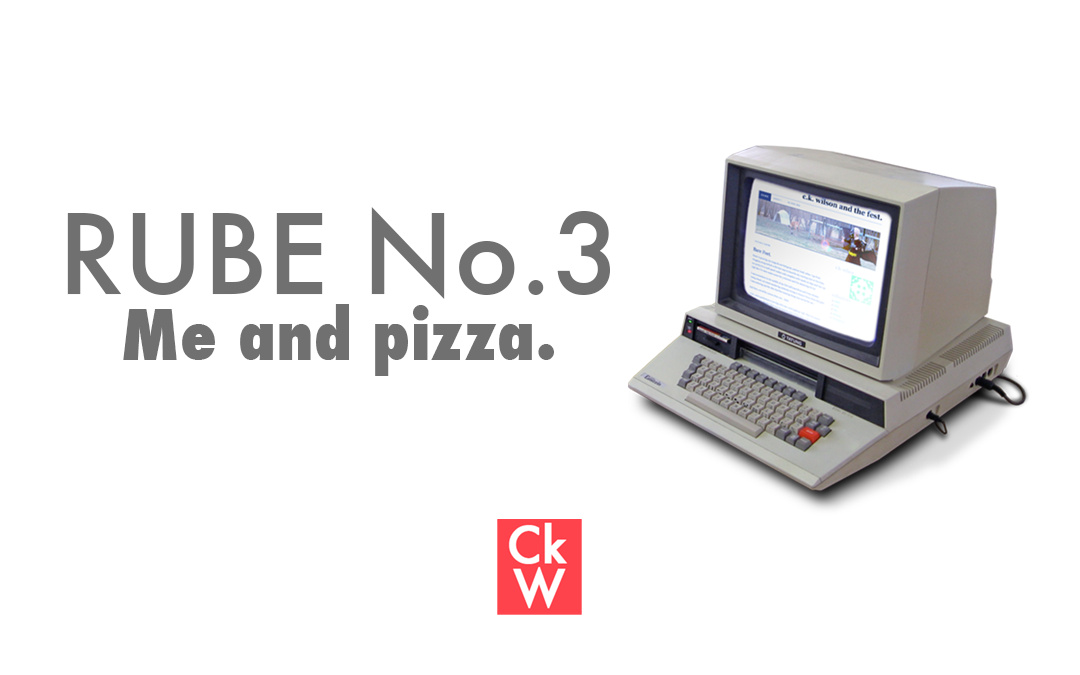 RUBE #3 – Me and pizza.